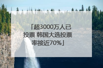 超3000万人已投票 韩国大选投票率接近70%