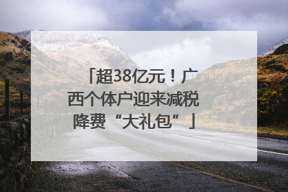 超38亿元！广西个体户迎来减税降费“大礼包”