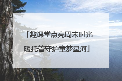 趣课堂点亮周末时光 暖托管守护童梦星河