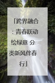 跨界融合：青春跃动绘绿意 分类新风伴春行