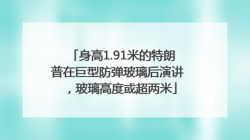 身高1.91米的特朗普在巨型防弹玻璃后演讲，玻璃高度或超两米