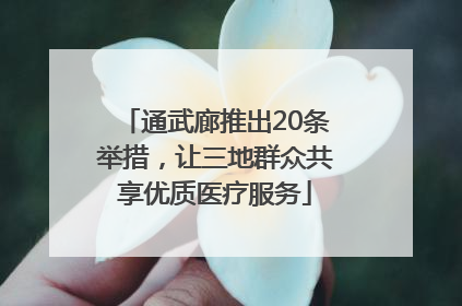 通武廊推出20条举措，让三地群众共享优质医疗服务
