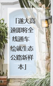 遂大高速即将全线通车 绘就生态公路新样本