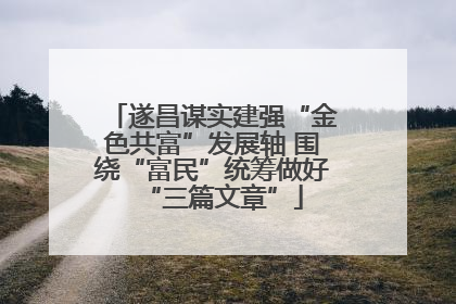 遂昌谋实建强“金色共富”发展轴 围绕“富民”统筹做好“三篇文章”