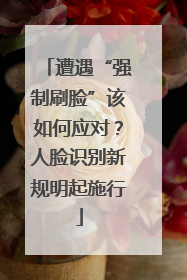 遭遇“强制刷脸”该如何应对？人脸识别新规明起施行