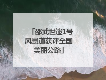 邵武世遗1号风景道获评全国美丽公路