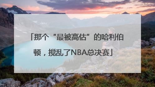 那个“最被高估”的哈利伯顿，搅乱了NBA总决赛