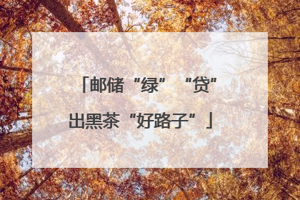 邮储“绿”“贷”出黑茶“好路子”
