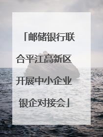 邮储银行联合平江高新区开展中小企业银企对接会