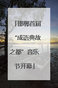 邯郸首届“成语典故之都”音乐节开幕