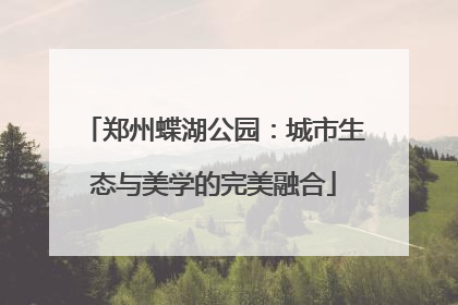 郑州蝶湖公园：城市生态与美学的完美融合