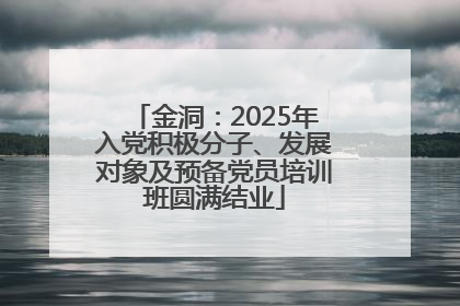 金洞：2025年入党积极分子、发展对象及预备党员培训班圆满结业