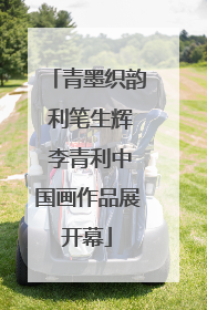 青墨织韵 利笔生辉 李青利中国画作品展开幕