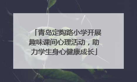 青岛定陶路小学开展趣味课间心理活动，助力学生身心健康成长