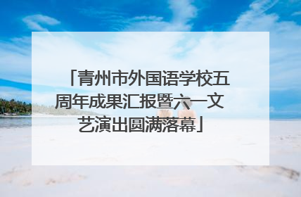 青州市外国语学校五周年成果汇报暨六一文艺演出圆满落幕