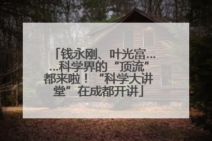 钱永刚、叶光富……科学界的“顶流”都来啦！“科学大讲堂”在成都开讲
