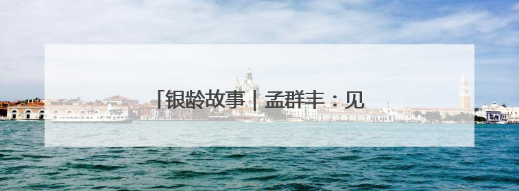 银龄故事｜孟群丰：见过吗？金童银龄过六一