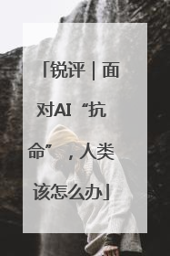 锐评｜面对AI“抗命”，人类该怎么办