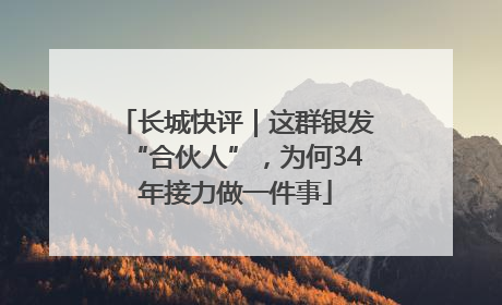 长城快评｜这群银发“合伙人”，为何34年接力做一件事