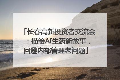 长春高新投资者交流会：描绘AI生药新故事，回避内部管理老问题