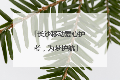 长沙移动爱心护考，为梦护航