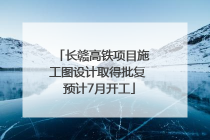 长赣高铁项目施工图设计取得批复 预计7月开工