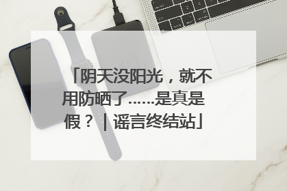 阴天没阳光，就不用防晒了……是真是假？｜谣言终结站