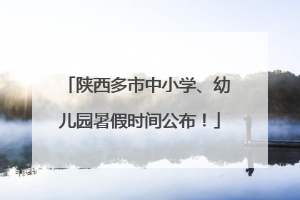 陕西多市中小学、幼儿园暑假时间公布！
