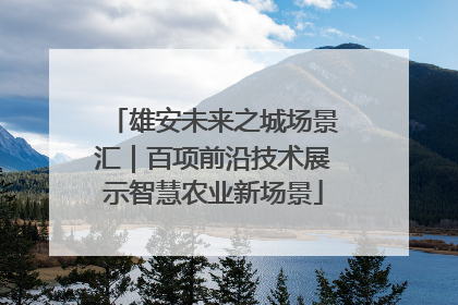 雄安未来之城场景汇｜百项前沿技术展示智慧农业新场景