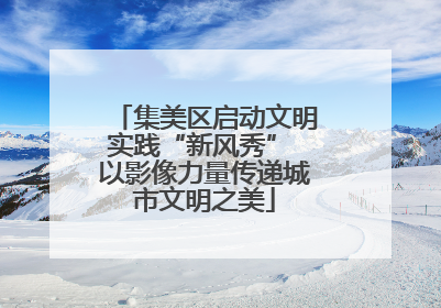 集美区启动文明实践“新风秀” 以影像力量传递城市文明之美