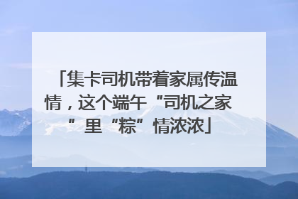 集卡司机带着家属传温情，这个端午“司机之家”里“粽”情浓浓