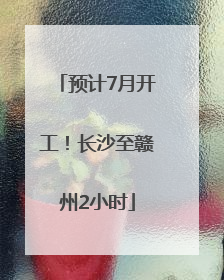 预计7月开工！长沙至赣州2小时