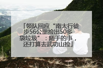 领队回应“南太行徒步56公里捡出50多袋垃圾”：随手的事，还打算去武功山捡