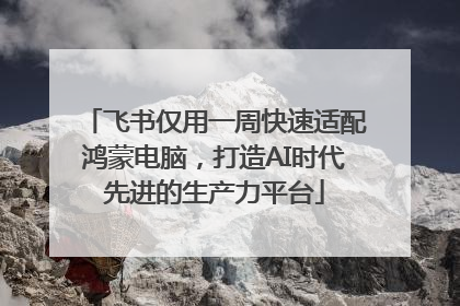 飞书仅用一周快速适配鸿蒙电脑，打造AI时代先进的生产力平台