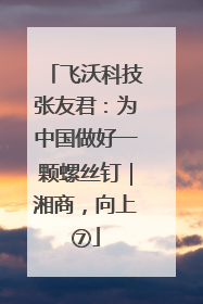 飞沃科技张友君：为中国做好一颗螺丝钉｜湘商，向上⑦