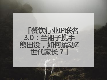 餐饮行业IP联名3.0：兰湘子携手熊出没，如何撬动Z世代家长？