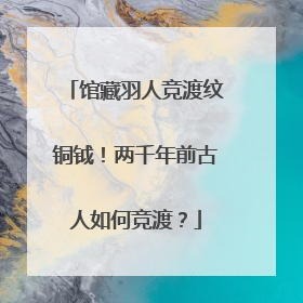 馆藏羽人竞渡纹铜钺！两千年前古人如何竞渡？