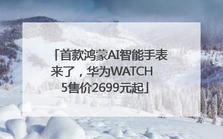 首款鸿蒙AI智能手表来了，华为WATCH 5售价2699元起