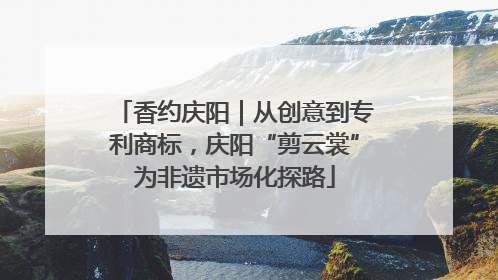 香约庆阳｜从创意到专利商标，庆阳“剪云裳”为非遗市场化探路