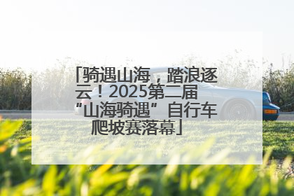 骑遇山海，踏浪逐云！2025第二届“山海骑遇”自行车爬坡赛落幕