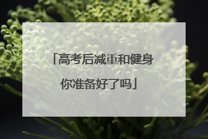 高考后减重和健身 你准备好了吗