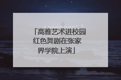 高雅艺术进校园 红色舞剧在张家界学院上演