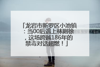 龙岩市新罗区小池镇：当00后遇上林则徐，这场跨越186年的禁毒对话超燃！