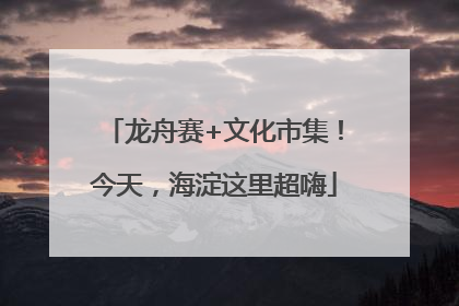 龙舟赛+文化市集！今天，海淀这里超嗨