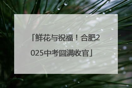 鲜花与祝福！合肥2025中考圆满收官