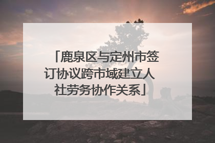 鹿泉区与定州市签订协议跨市域建立人社劳务协作关系
