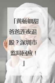黄杨钿甜爸爸连夜退股？深圳市监局回应！