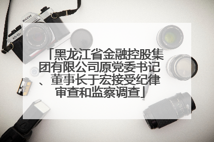 黑龙江省金融控股集团有限公司原党委书记、董事长于宏接受纪律审查和监察调查