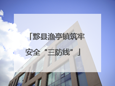 黟县渔亭镇筑牢安全“三防线”
