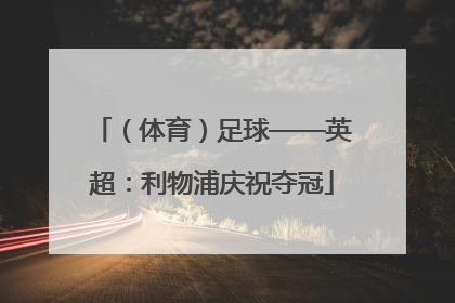 （体育）足球——英超：利物浦庆祝夺冠